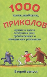 1000 шуток, прибауток, приколов, мудрых и просто остроумных фраз, произнесенных и повторяемых россиянами. Второй выпуск