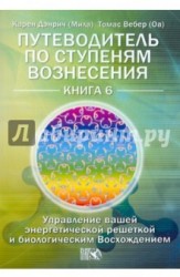 Путеводитель по ступеням Вознесения. Книга 6. Управление вашей энергетической решеткой и биологическим Восхождением