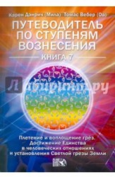 Путеводитель по ступеням Вознесения. Плетение и воплощение грез. Достижение Единства в человеческих отношениях и установление Светлой грезы Земли. Книга 7