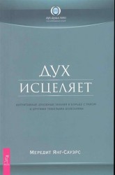 Дух исцеляет. Интуитивные духовные знания в борьбе с раком и другими тяжелыми болезнями