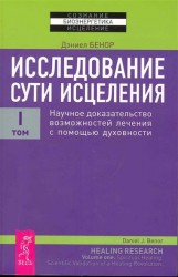 Исследование сути исцеления. В 3 томах. Том 1. Научное доказательство возможностей лечения с помощью духовности