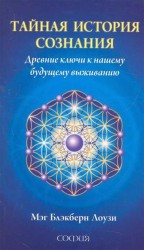 Тайная история сознания. Древние ключи кнашему будущему выживанию