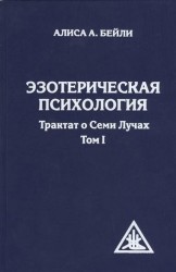 Эзотерическая психология. Трактат о Семи Лучах. Том 1