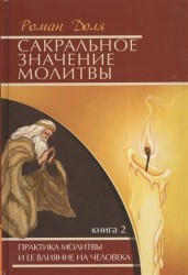 Сакральное значение молитвы. Книга 2. Практика молитвы и ее влияние на человека