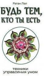 Будь тем, кто ты есть. Техники управления умом