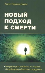 Новый подход к смерти. Умирающего избавить от страха смерти, скорбящему облегчить страдания