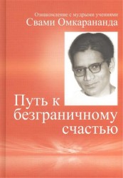 Путь к безграничному счастью. Ознакомление с мудрыми учениями Свами Омкарананда