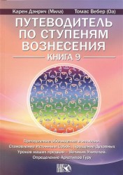 Путеводитель по ступеням Вознесения. Книга 9. Преодоление обольщения и иллюзии. Становление Истинным Собой. Прощение Духовных Уроков наших предков - Великих Учителей. Определение Архетипов Гуру