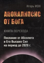 Апокалипсис от Бога. Книга перехода. Послание от Абсолюта и Его Высших Сил на период до 2020 г.