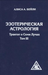 Эзотерическая астрология. Трактат о Семи Лучах. Том 3