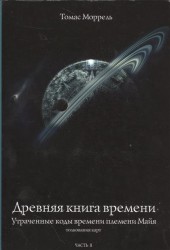 Древняя книга времени. Часть II. Утраченные коды времени племени Майя. Толкование карт