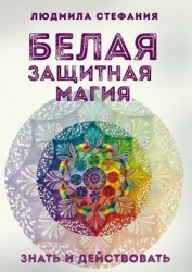 Белая защитная магия. Знать и действовать