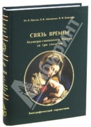 Связь времен. Акушеры-гинекологи России за три столетия. Биографический справочник