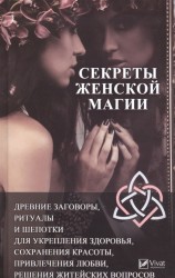 Секреты женской магии. Древние заговоры, ритуалы и шепотки для укрепления здоровья, сохранения красоты, привлечения любви, решения житейских вопросов