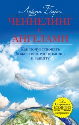 Ченнелинг с ангелами. Как почувствовать божественную помощь и защиту