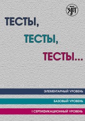 Тесты, тесты, тесты… Пособие для подготовки к сертификационному экзамену по лексике и грамматике. Элементарный уровень. Базовый уровень. I сертификационный уровень