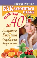 Как заботиться о себе, если тебе за 40. Здоровье. Красота. Стройность. Энергичность