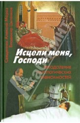 Исцели меня, Господи. Преодоление патологических зависимостей