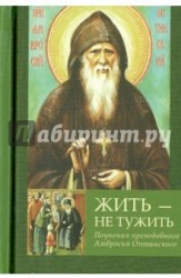 Жить - не тужить. Поучения преподобного Амвросия Оптинского