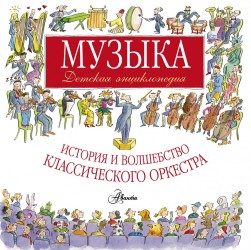 Музыка. Детская энциклопедия. История и волшебство классического оркестра