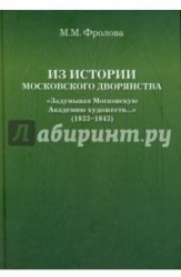 Из истории московского дворянства "Задумывая Московскую Академию художеств..." (1833-1843)