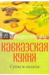 Кавказская кухня. Супы и салаты (миниатюрное издание)
