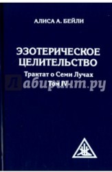 Эзотерическое целительство. Трактат о Семи Лучах. Том 4