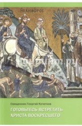 Готовьтесь встретить Христа Воскресшего. Проповеди Великого поста