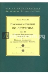 Избранные сочинения по литургике. Том 3. Евхологий Константинополя в начале ХI века и Песенное последование по требнику митрополита Киприана