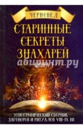 Старинные секреты знахарей. Этнографический сборник заговоров и ритуалов VIII-IX вв. Книга 1