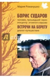 Борис Сударов – человек, прошедший через эпицентр атомного взрыва. Встречи на берегу. Диалог-путешествие