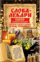 Слова-лекари. 15 000 нашептываний, здоровье и деньги дающих и беду отводящих