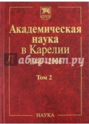 Академическая наука в Карелии. 1946-2006. В 2-х томах. Том 2