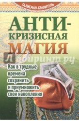 Антикризисная-магия. Как в трудные времена сохранить и приумножить свои накопления