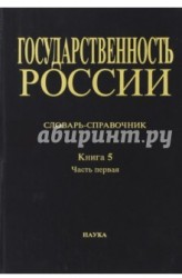 Государственность России. Словарь-справочник. Книга 5. Часть 1