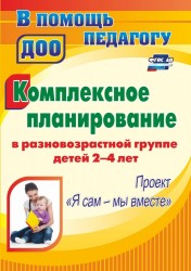 Комплексное планирование в разновозрастной группе детей 2-4 лет. Проект "Я сам - мы вместе". ФГОС ДО