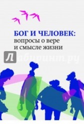 Бог и человек. Вопросы о вере и смысле жизни