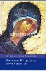 Всесвятая Богородица, моли Бога о нас. Проповеди на Богородичные праздники 1990–2016 годов.