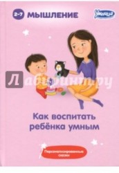 Как воспитать ребёнка умным. Сборник персонализированных сказок