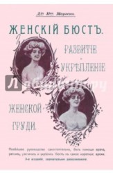 Женский бюст. Развитие и укрепление женской груди. Новейшее руководство самостоятельно, без помощи врача, развить, увеличить и укрепить бюст в самое короткое время