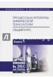 Процессы и аппараты химической технологии. Общий курс. В 2-х книгах. Книга 1