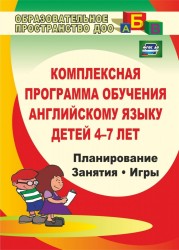 Комплексная программа обучения английскому языку детей 4-7 лет. Планирование, занятия, игры, творческие мероприятия