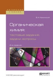 Органическая химия : тестовые задания, задачи, вопросы 2-е изд., испр. и доп. Учебное пособие для академического бакалавриата