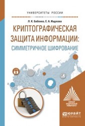 Криптографическая защита информации: симметричное шифрование. Учебное пособие для вузов