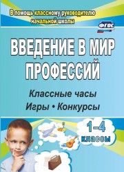 Введение в мир профессий: классные часы, игры, конкурсы. 1- 4 классы