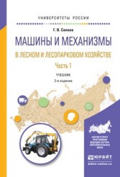 Машины и механизмы в лесном и лесопарковом хозяйстве 2 ч. Часть 1 2-е изд., испр. и доп. Учебник для вузов