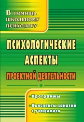 Психологические аспекты проектной деятельности. Программы. Конспекты занятий с учащимися