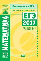 Математика. Подготовка к ЕГЭ в 2017 году. Диагностические работы. Профильный уровень