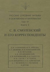 Русская духовная музыка в документах и материалах. Том 6. Книга 2: С. В. Смоленский и его корреспонденты. Переписка с С. С. Волковой, Д. В. Разумовским, А. В. Преображенским, В. М. Металловым, C. И. Танеевым, П. И. и М. И. Чайковскими. Письма к С. В. Смол