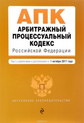 Арбитражный процессуальный кодекс Российской Федерации : текст с изм. и доп. на 1 октября 2017 г.